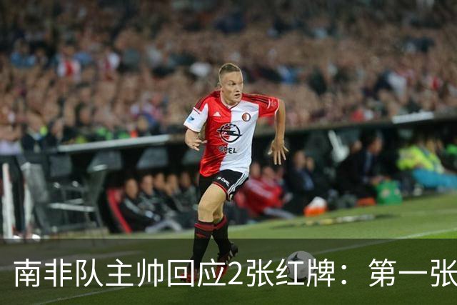 南非队主帅回应2张红牌：第一张无异议 第二张量刑过重